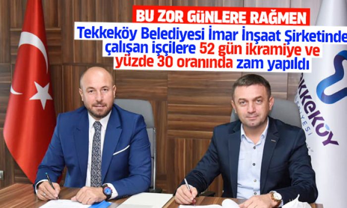 Tekkeköy Belediyesi İmar İnşaat Şirketinde çalışan işçilere 52 gün ikramiye ve yüzde 30 oranında zam yapıldı