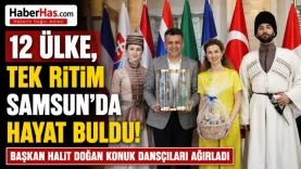 12 Ülke, Tek Ritim Samsun'da Hayat Buldu! Başkan Halit Doğan Konuk Dansçıları Ağırladı