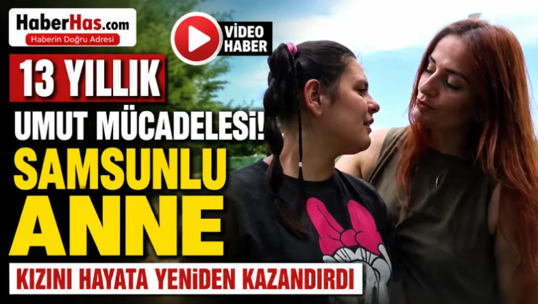 13 Yıllık Umut Mücadelesi! Samsunlu Anne Kızını Hayata Yeniden Kazandırdı