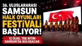 36. Uluslararası Samsun Halk Oyunları Festivali Başlıyor! 12 Ülke, Tek Ritim Samsun'da Buluşacak