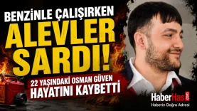 Benzinle Çalışırken Alevler Sardı! 22 Yaşındaki Osman Güven Hayatını Kaybetti