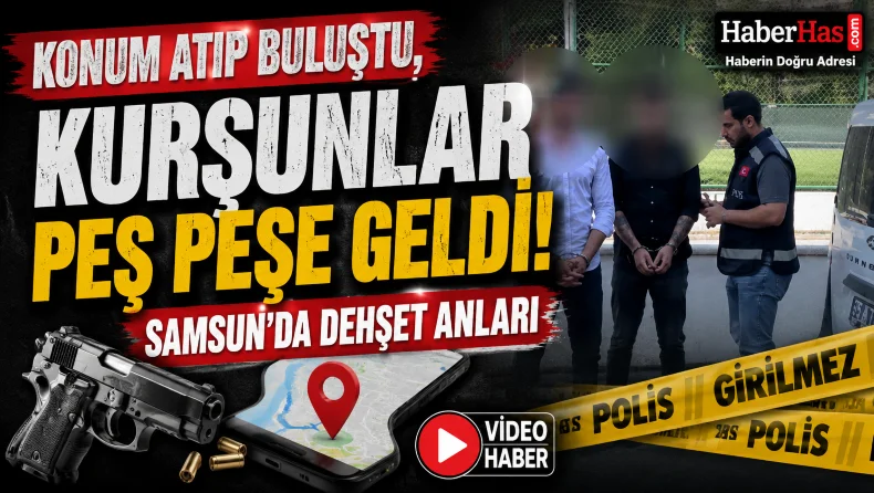 Konum Atıp Buluştu, Kurşunlar Peş Peşe Geldi! Samsun’da Dehşet Anları