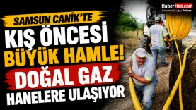 Samsun Canik'te Kış Öncesi Büyük Hamle! Doğal Gaz Hanelere Ulaşıyor