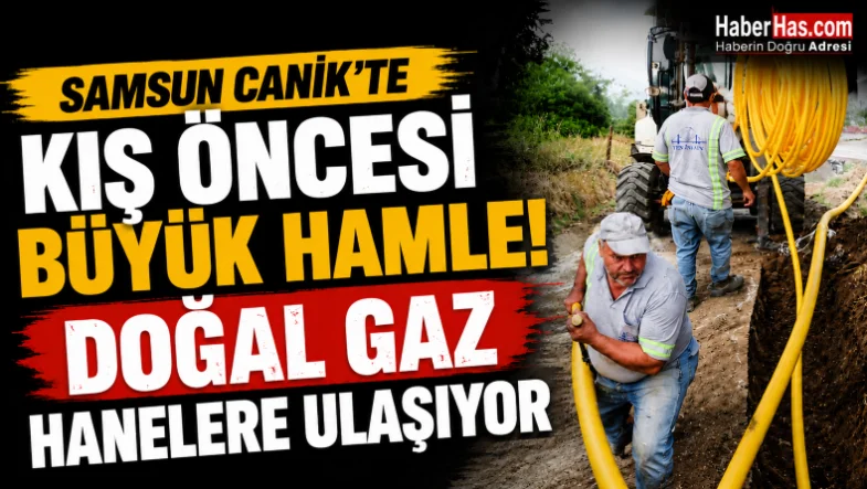 Samsun Canik'te Kış Öncesi Büyük Hamle! Doğal Gaz Hanelere Ulaşıyor
