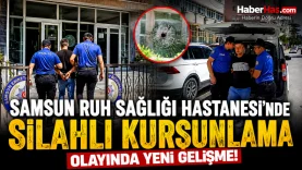Samsun Ruh Sağlığı Hastanesi'ndeki Silahlı Kurşunlama Olayında Yeni Gelişme!