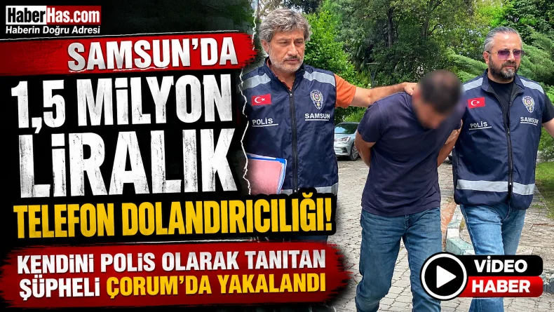 Samsun’da 1,5 Milyon Liralık Telefon Dolandırıcılığı! Kendini Polis Olarak Tanıtan Şüpheli Çorum’da Yakalandı