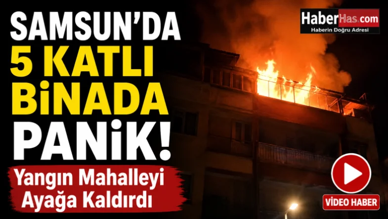 Samsun'da 5 Katlı Binada Panik! Yangın Mahalleyi Ayağa Kaldırdı