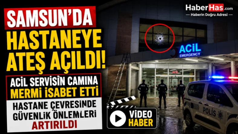 Samsun'da Hastaneye Ateş Açıldı! Hastane Çevresinde Güvenlik Önlemleri Artırıldı