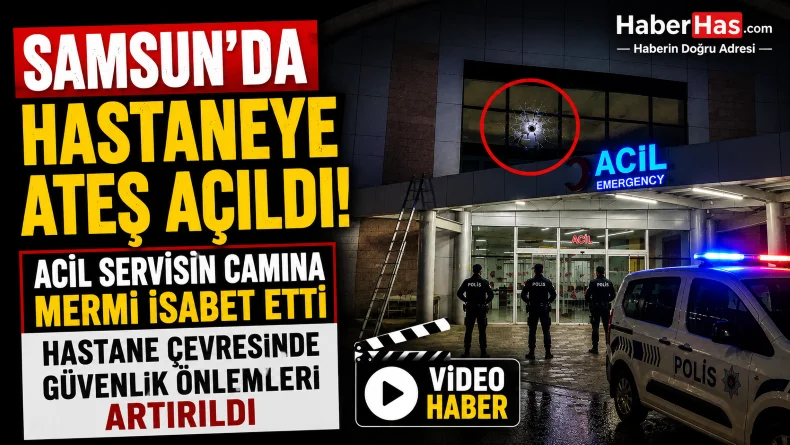 Samsun’da Hastaneye Ateş Açıldı! Hastane Çevresinde Güvenlik Önlemleri Artırıldı