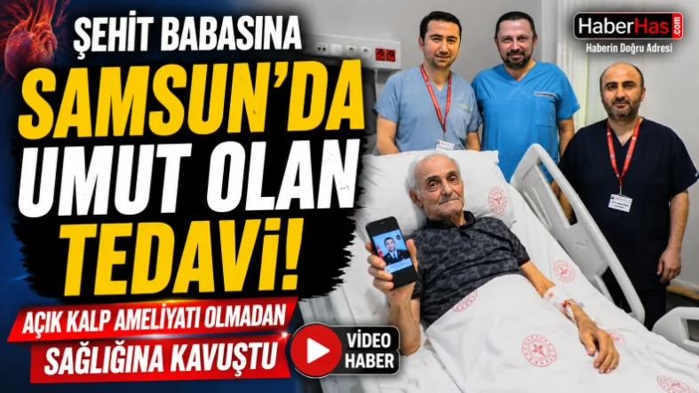 Şehit Babasına Samsun'da Umut Olan Tedavi! Açık Kalp Ameliyatı Olmadan Sağlığına Kavuştu