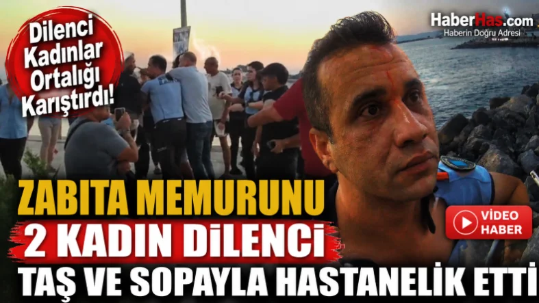 Zabıta Memurunu 2 Kadın Dilenci Taş ve Sopayla Hastanelik Etti