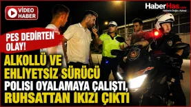 Pes Dedirten Olay! Alkollü ve Ehliyetsiz Sürücü Polisi Oyalamaya Çalıştı, Ruhsattan İkizi Çıktı