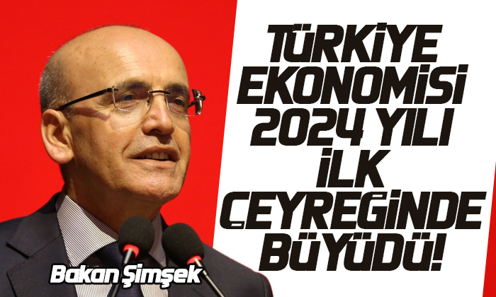 Bakan Şimşek: Türkiye ekonomisi 2024 yılı ilk çeyreğinde yıllık yüzde 5,7 büyüdü