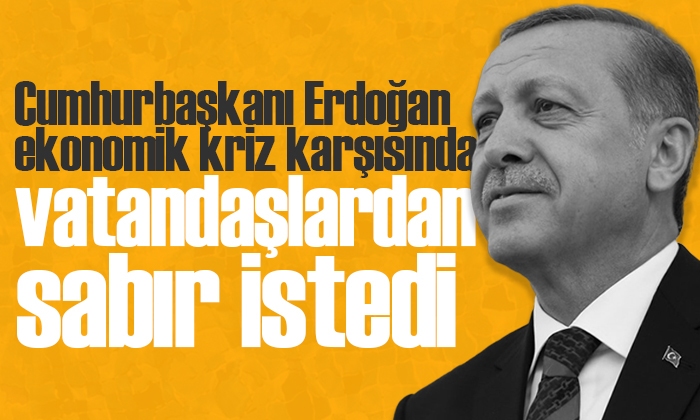 Cumhurbaşkanı Erdoğan ekonomik kriz karşısında vatandaşlardan sabır istedi