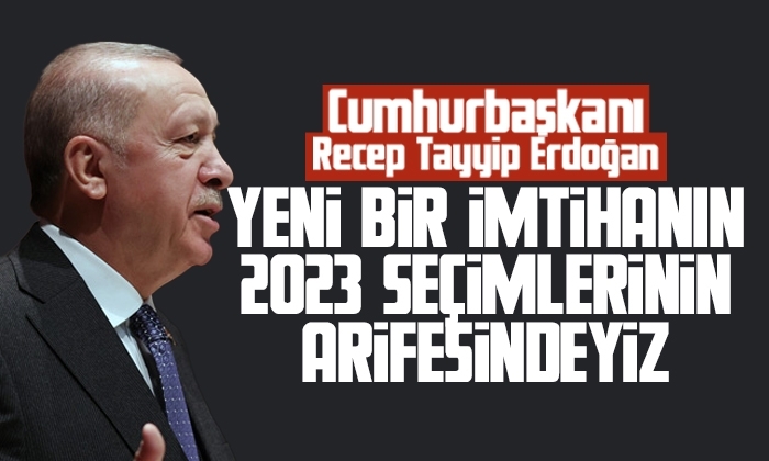 Erdoğan: Yeni bir imtihan 2023 seçimlerinin arifesindeyiz