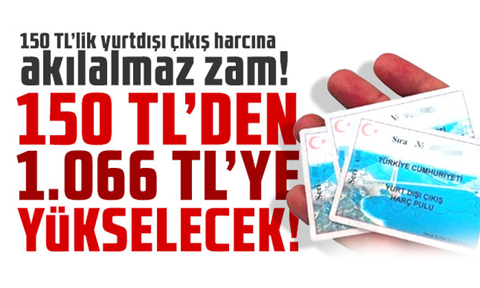 Yurt dışı çıkış harçlarına büyük zam yolda!