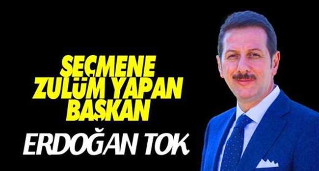 Başkan Erdağan Tok’tan Seçmene Zulüm!